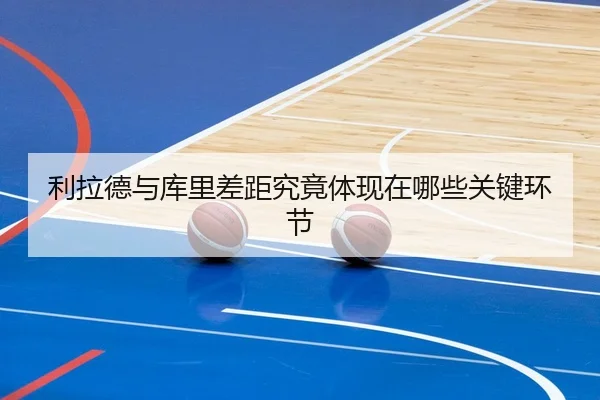 利拉德与库里差距究竟体现在哪些关键环节